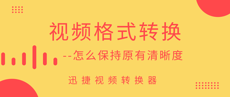 视频格式转换怎么保持原有清晰度