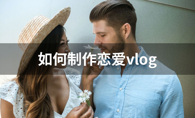 如何制作恋爱vlog