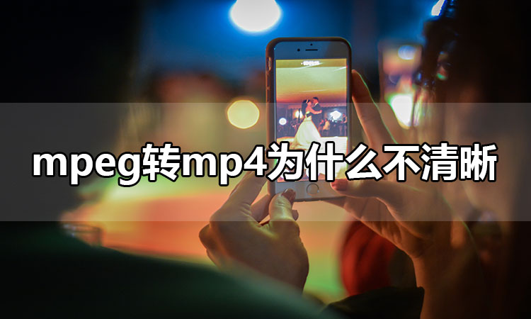 mpeg转mp4为什么不清晰