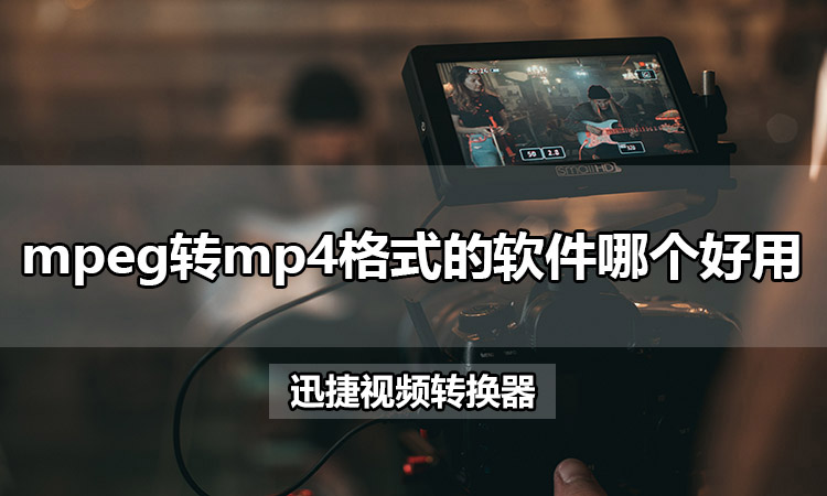 mpeg转mp4格式的软件哪个好用