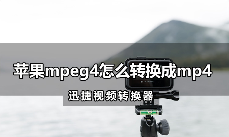 苹果mpeg4怎么转换成mp4