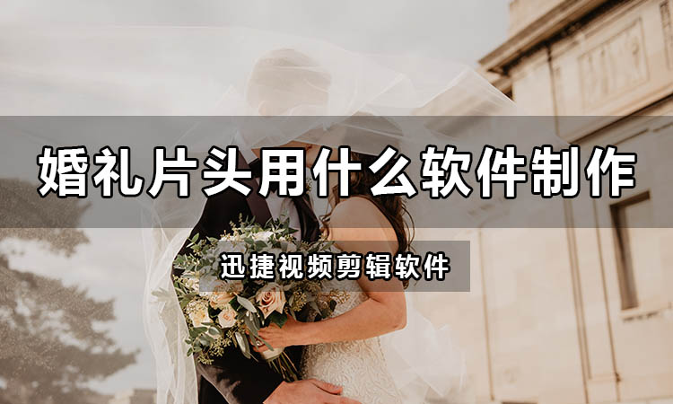 婚礼开场视频片头用什么软件制作