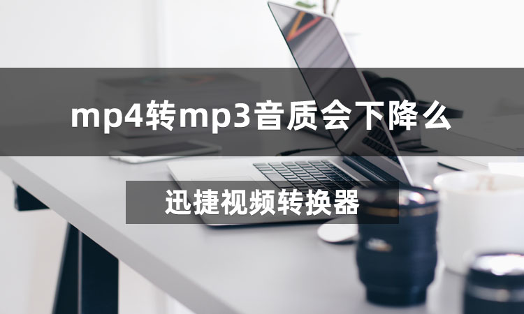 mp4转mp3音质会下降么