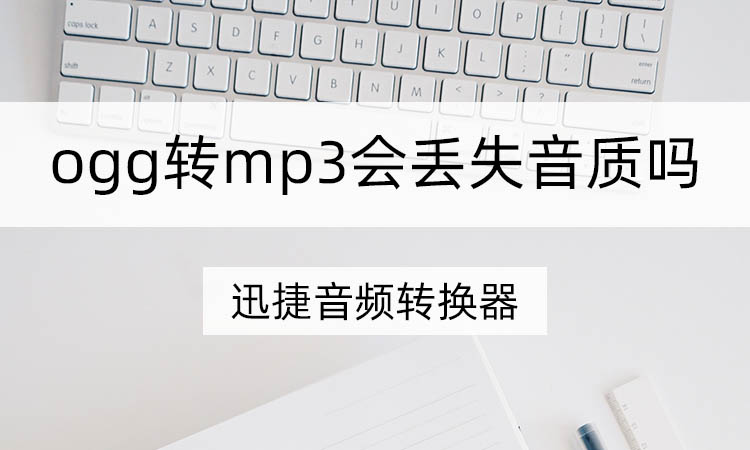 ogg转mp3会丢失音质吗