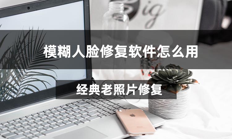 模糊人脸修复软件怎么用