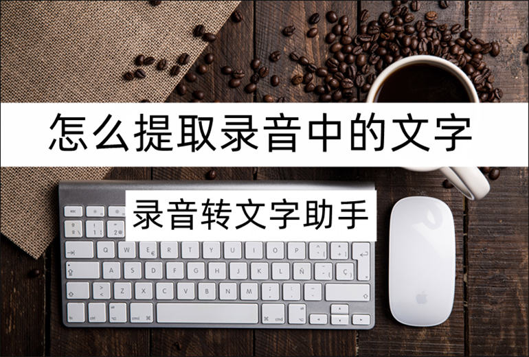 怎么提取录音中的文字?推荐录音转文字助手