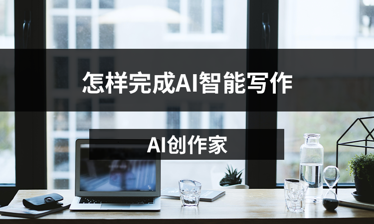 AI创作家怎样完成AI智能写作？分享AI写作技巧