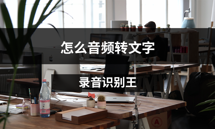 怎么音频转文字？教你简便的音频转文字方法
