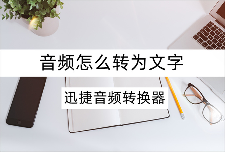 音频怎么转为文字？音频转文字的方法介绍