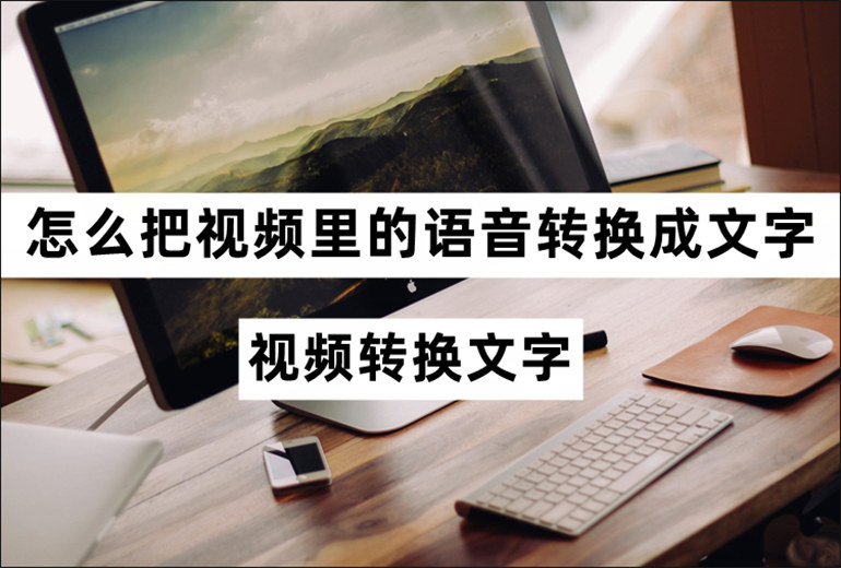 视频转换文字怎么把视频里的语音转换成文字？