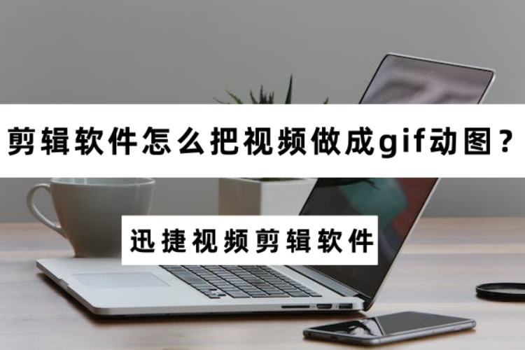 剪辑软件怎么把视频做成gif动图？